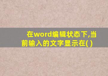 在word编辑状态下,当前输入的文字显示在( )